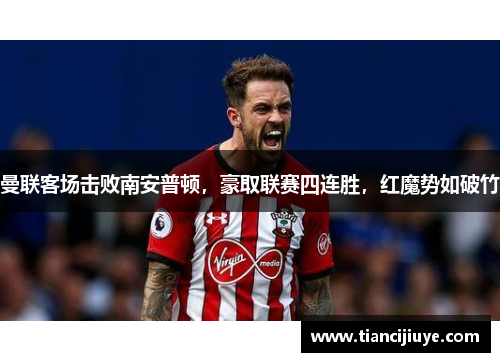 曼联客场击败南安普顿，豪取联赛四连胜，红魔势如破竹