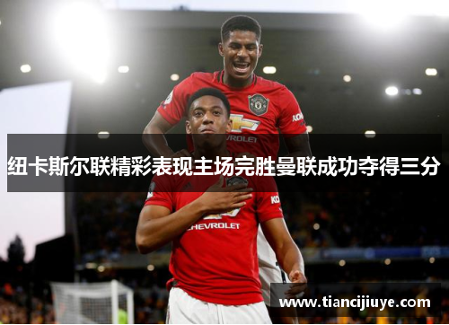 纽卡斯尔联精彩表现主场完胜曼联成功夺得三分