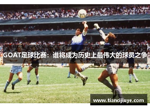 GOAT足球比赛：谁将成为历史上最伟大的球员之争