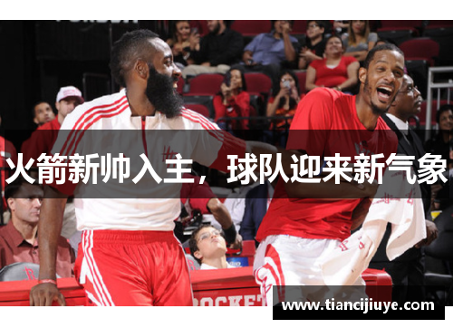 火箭新帅入主，球队迎来新气象