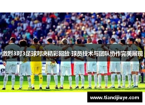 激烈3对3足球对决精彩回放 球员技术与团队协作完美展现