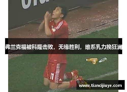 弗兰克福被科隆击败，无缘胜利，维系乳力挽狂澜