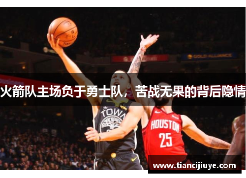 火箭队主场负于勇士队，苦战无果的背后隐情