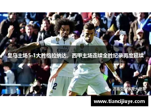 皇马主场5-1大胜格拉纳达，西甲主场连续全胜纪录再度延续