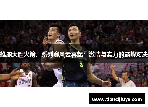 雄鹿大胜火箭，系列赛风云再起：激情与实力的巅峰对决