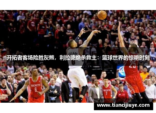 开拓者客场险胜灰熊，利拉德绝杀救主：篮球世界的惊艳时刻