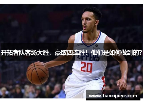开拓者队客场大胜，豪取四连胜！他们是如何做到的？