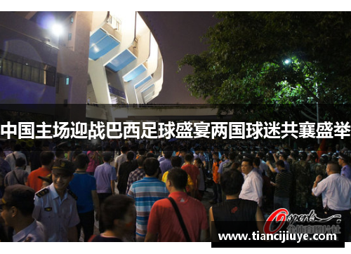中国主场迎战巴西足球盛宴两国球迷共襄盛举