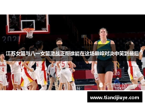 江苏女篮与八一女篮激战正酣谁能在这场巅峰对决中笑到最后