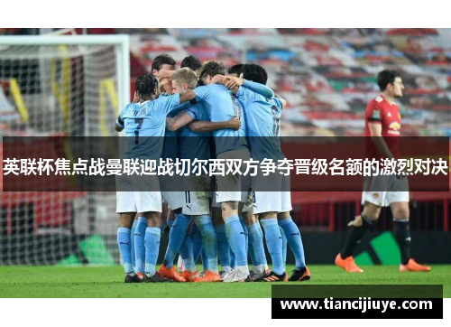 英联杯焦点战曼联迎战切尔西双方争夺晋级名额的激烈对决