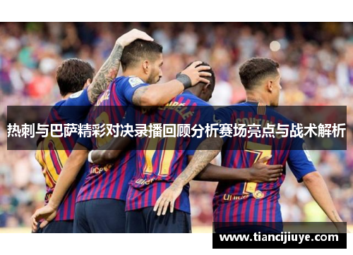 热刺与巴萨精彩对决录播回顾分析赛场亮点与战术解析